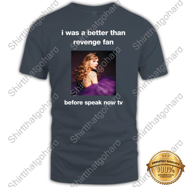 Official Taylor Swift I Was A Better Than Revenge Fan Before Speak Now Tv T Shirts
