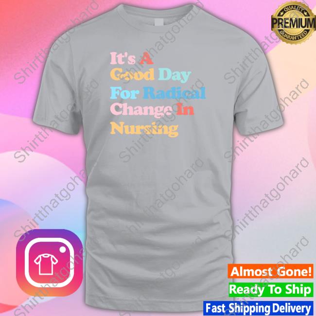 It's A Good Day For Radical Change In Nursing Tee
