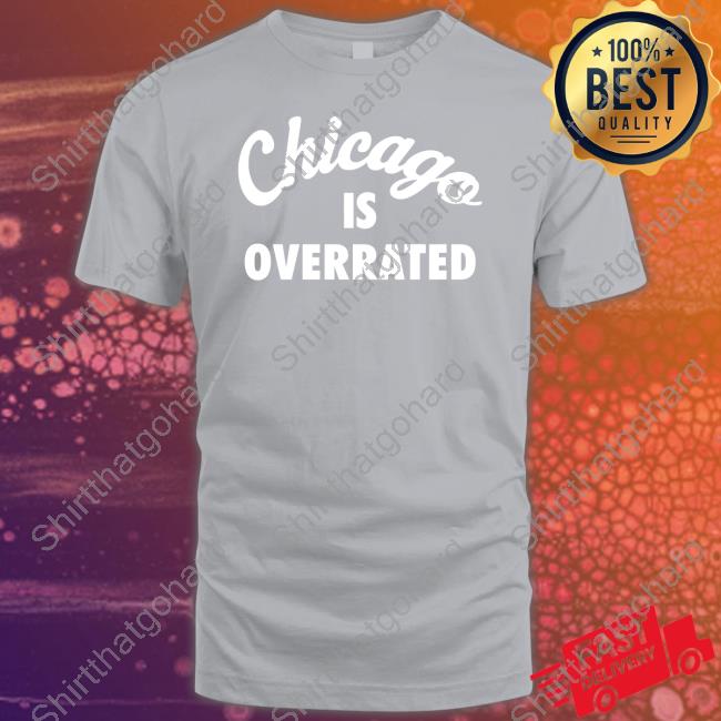 Official Chicago Is Overrated Shirt