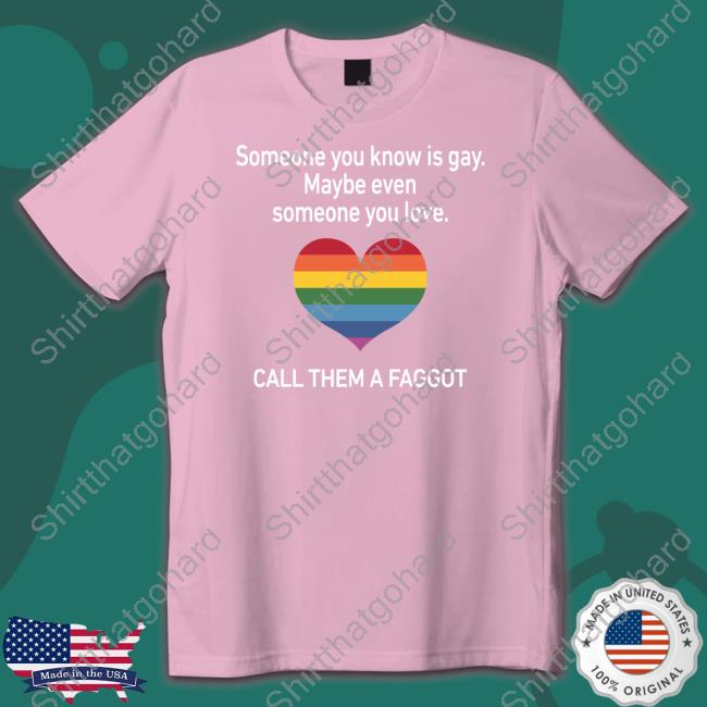 Official Pride Heart Someone You Know Is Gay Maybe Even Someone You Love Call Them A Faggot Shirt