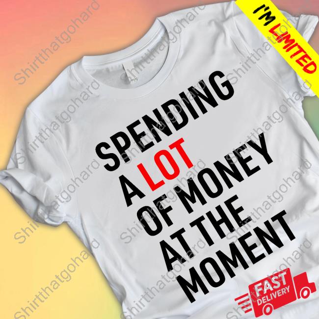 Spending A Lot Of Money At The Moment Tee Sam Stolen Stares
