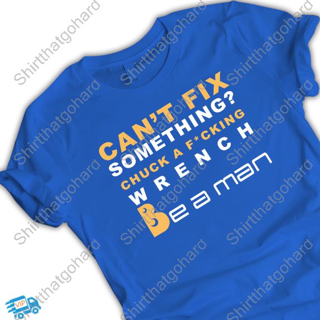 Official Can't Fix Something Chuck A Fucking Wrench Be a man Tee Shirt