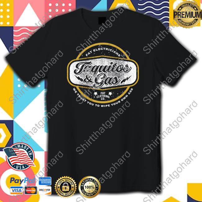 Official The Fat Electrician Merch Taquitos & Gas We Trust You To Wipe Your Own Ass Tee