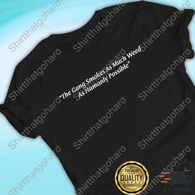 The Gang Smokes As Much Weed As Humanly Possible Tee