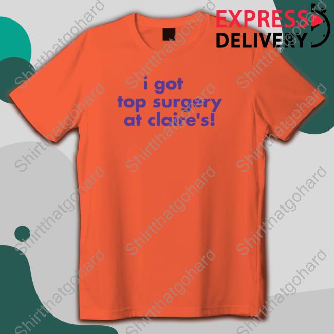 Self Proclaimed I Got Top Surgery At Claire's Tee