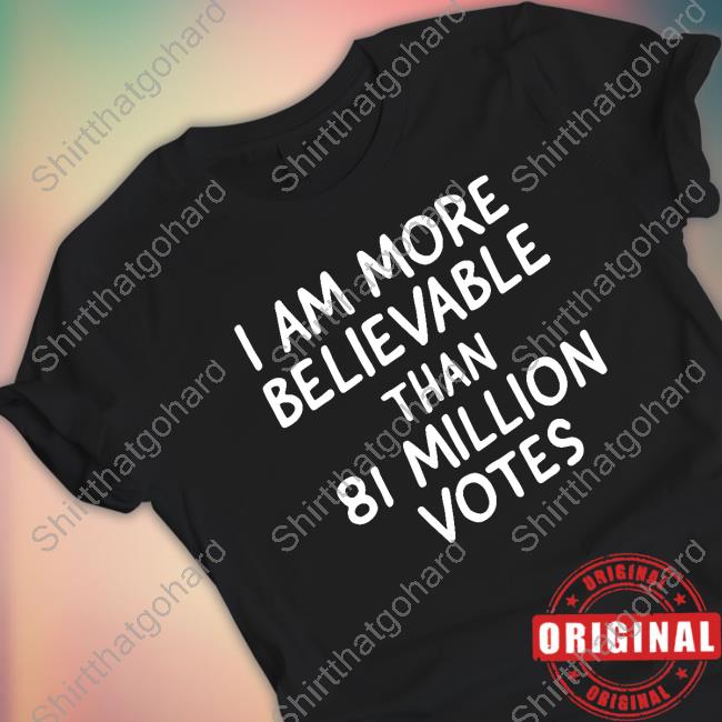 Official I Am More Believable Than 81 Million Votes Tee Shirt