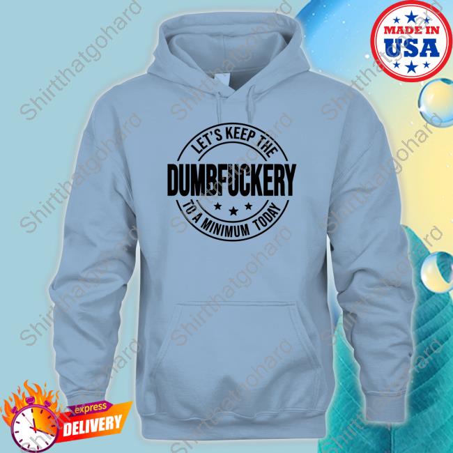 Let's Keep The Dumbfuckery To A Minimum Today Shirt