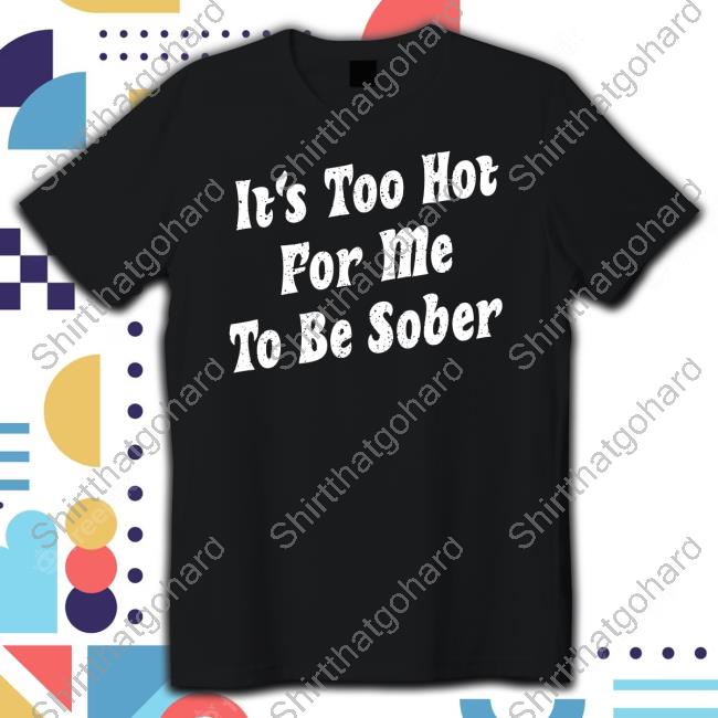 Unsubscribe Podcast It's Too Hot For Me To Be Sober T Shirt