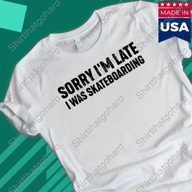 Sorry I'm Late I Was Skateboarding White T Shirt