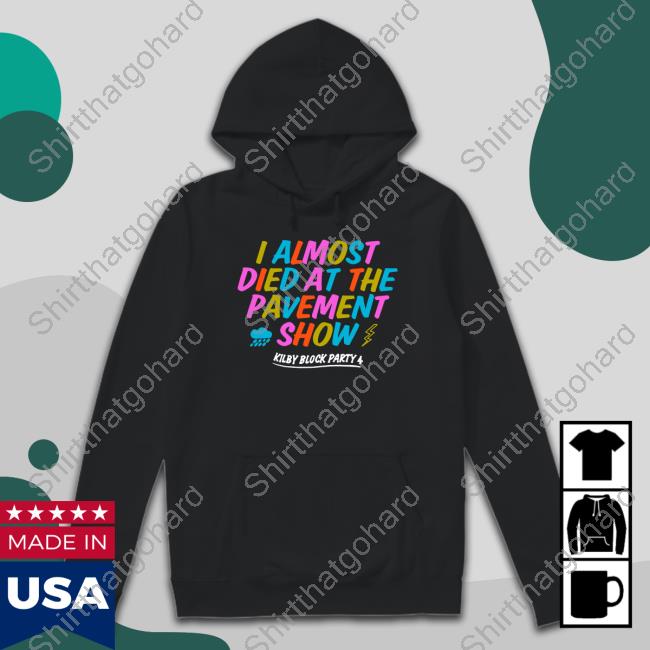 Kilby Block Party Merch I Almost Died At The Pavement Show Shirts Snspresentsmerch