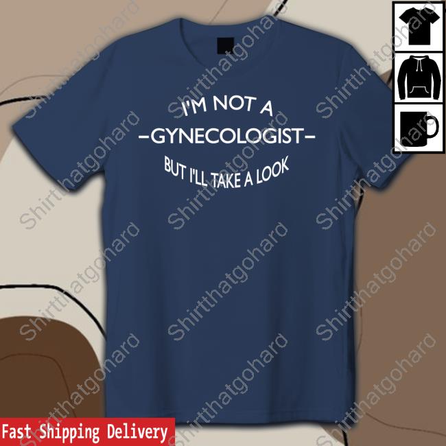 Official I'm Not A Gynecologist But I'll Take A Look T Shirts