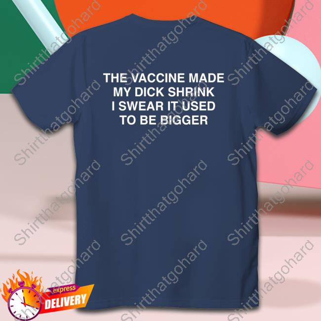 Official Shirts That Go Hard The Vaccine Made My Dick Shrink Shirt