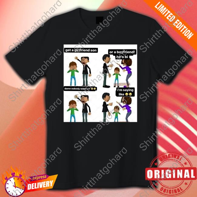 Official Get A Girlfriend Son Or A Boyfriend He's Bi Shirt
