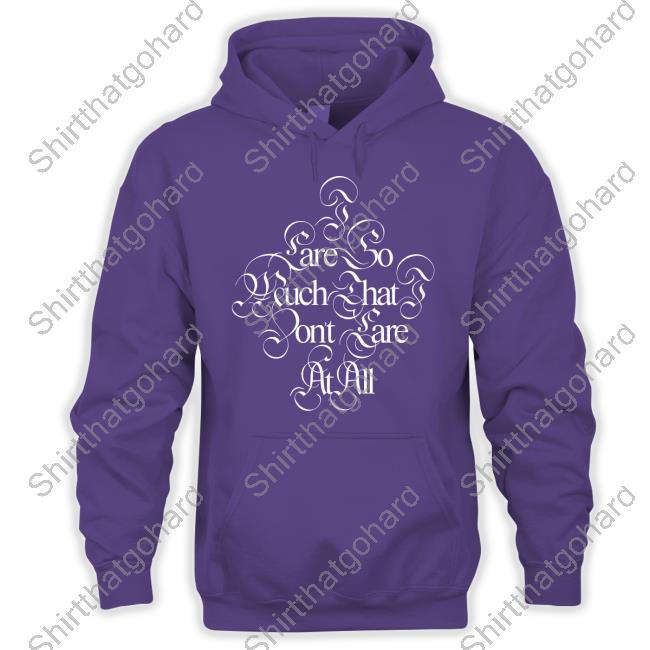 Official I Care So Much That I Dont Care At All Shirts