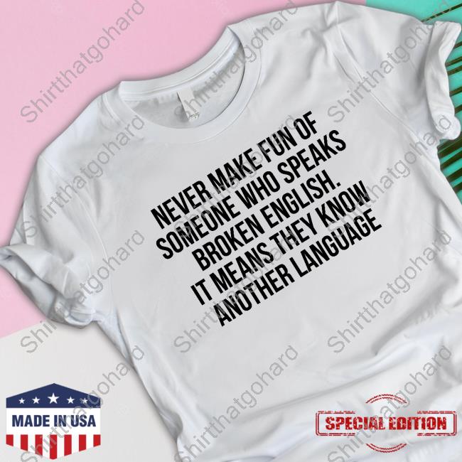Official Never Make Fun Of Someone Who Speaks Broken English It Means They Know Another Language T Shirts