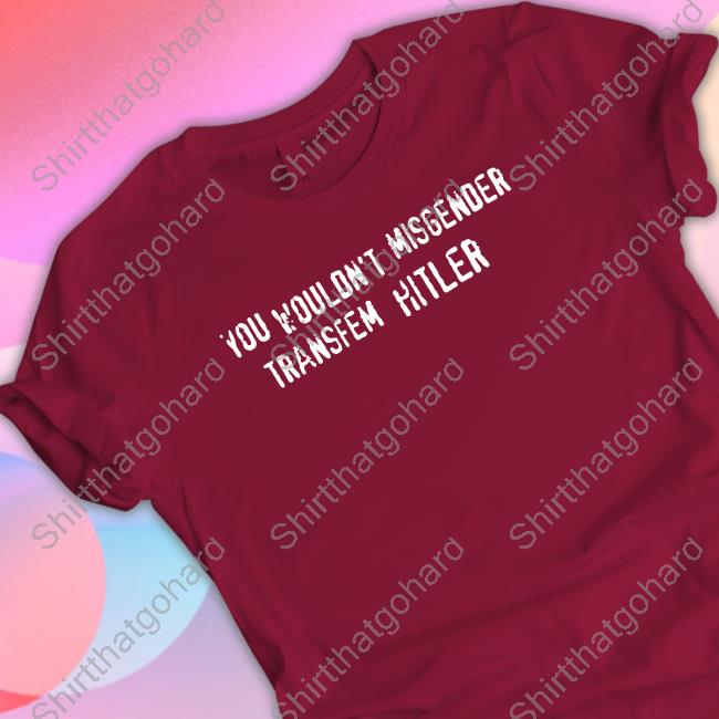 You Wouldn't Misgender Transfem Hitler T-Shirt Cockremover
