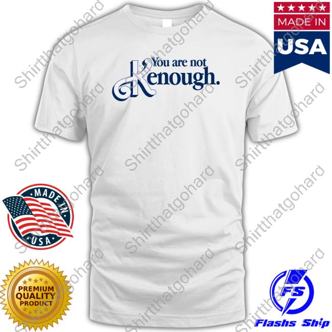 You Are Not Kenough Shirt
