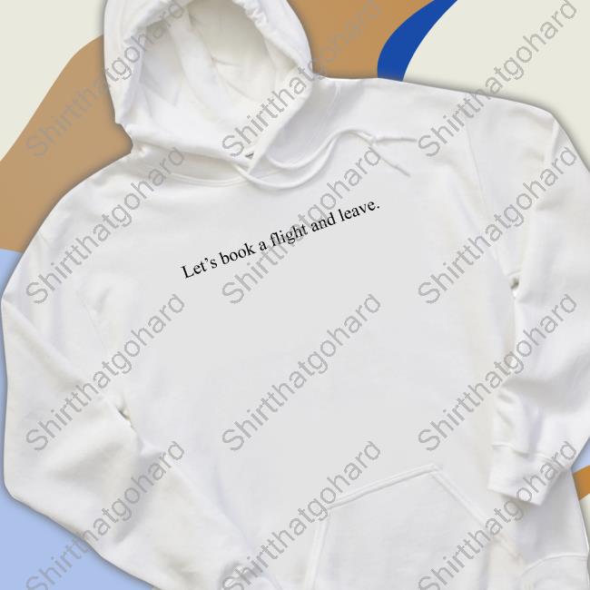Let's Book A Flight And Leave Tee Shirt Certified Hoodie Thief Kryssylareina