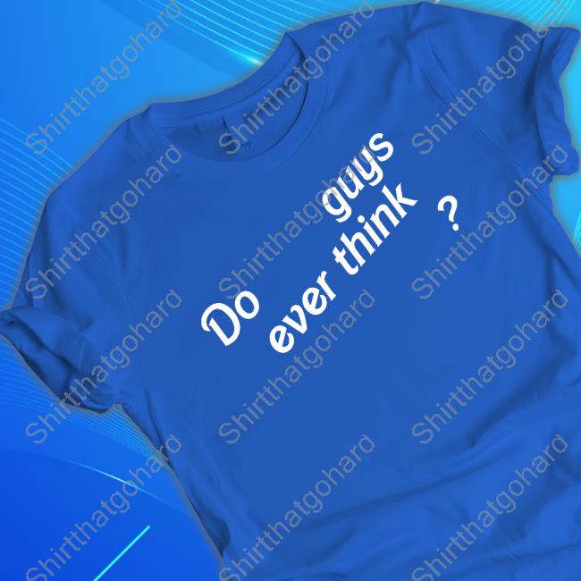 Emily Eby French Do Guys Ever Think Shirt