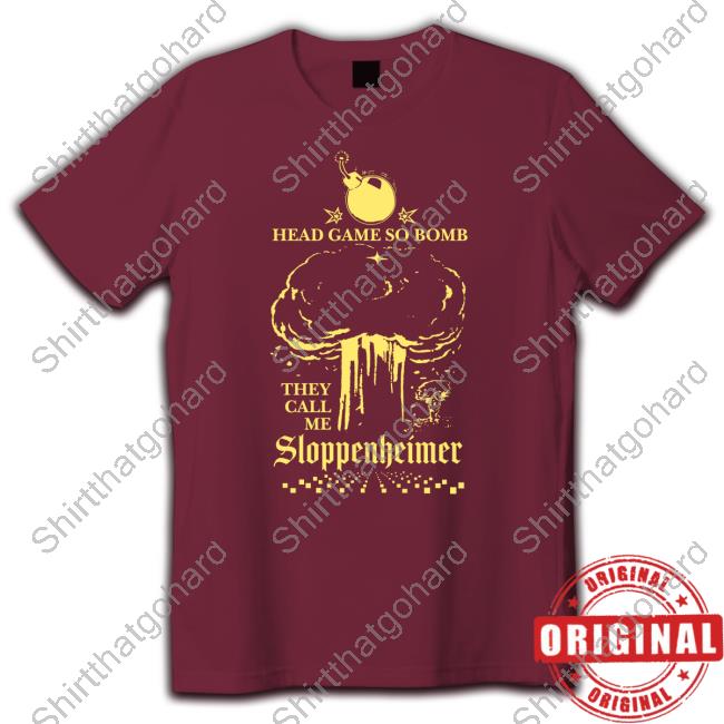 Official Shirts That Go Hard Head Game So Bomb They Call Me Sloppenheimer Shirts
