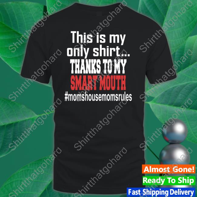 This Is My Only Shirt Thanks To My Smart Mouth T Shirt