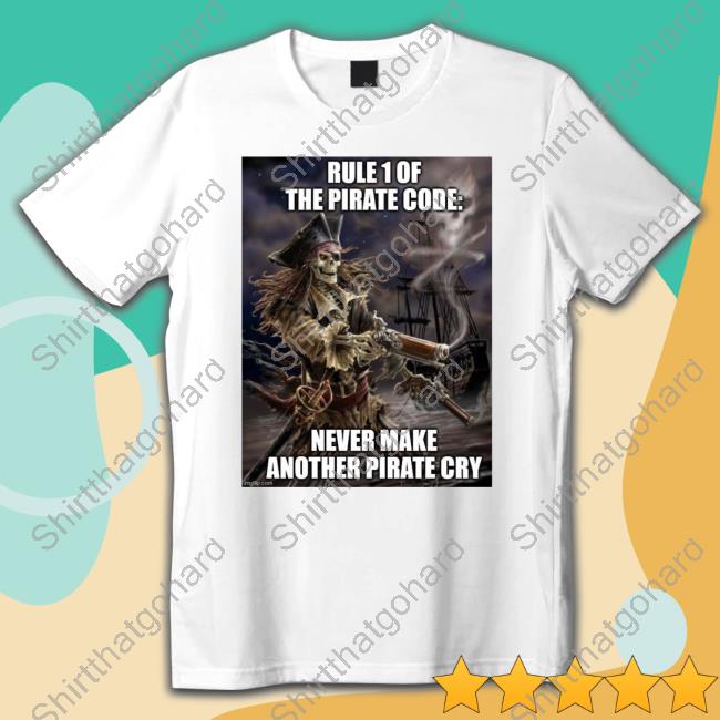 Official Pirate Posting Rule 1 Of The Pirate Code Never Make Another Pirate Cry Tee Shirt