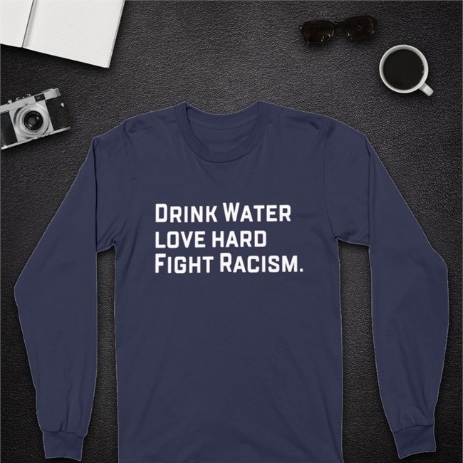 Drink Water Love Hard Fight Racism T Shirt Sean Huiet Everyonewelcome Fightracism