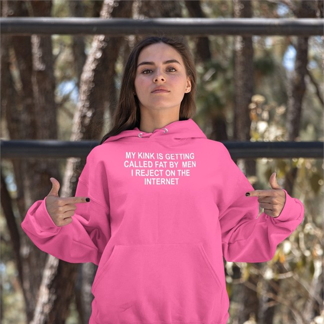 My Kink Is Getting Called Fat By Men I Reject On The Internet T Shirt Shirts That Go Hard