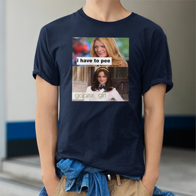 Shirts That Go Hard I Have To Pee Go Piss Girl Shirt White Gossip Girl