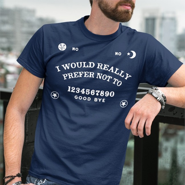 I Would Really Prefer Not To 1234567890 Good Bye Tee Shirt No-Ouija Board Critical Role