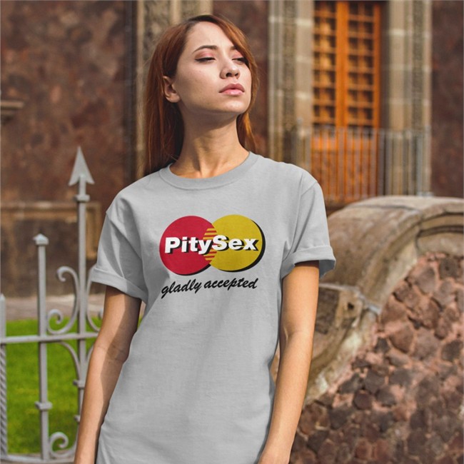 Pity Sex Gladly Accepted Tee Shirt Shirts That Go Hard