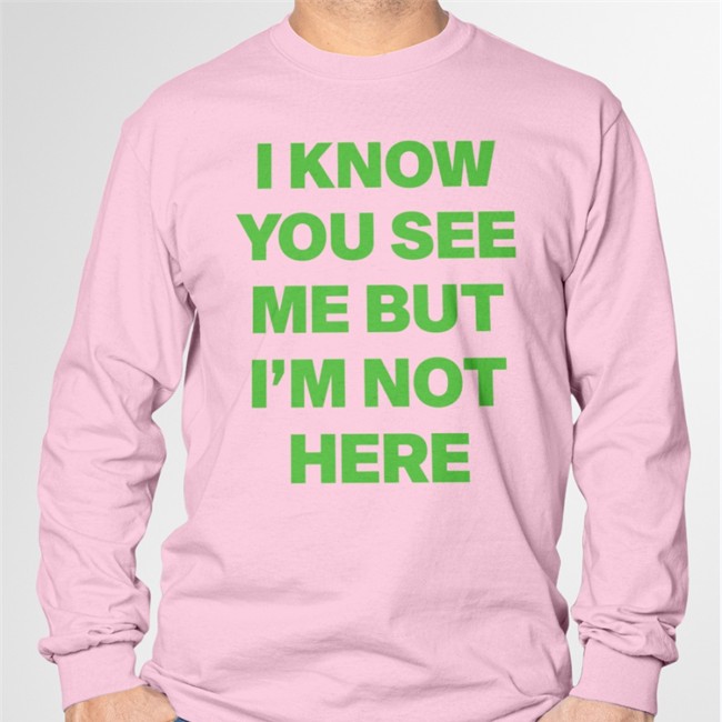I Know You See Me But I'm Not Here Leave A Message Long Sleeve T Shirt