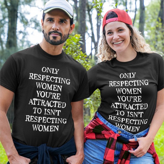 Shirts That Go Hard Merch Only Respecting Women You're Attracted To Isn't Respecting Women Shirt