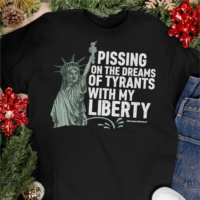 Pissing On The Dreams Of Tyrants T Shirt With My Liberty