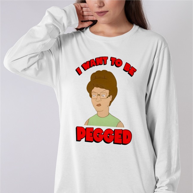 I Want To Be Pegged Shirts Shirts That Go Hard