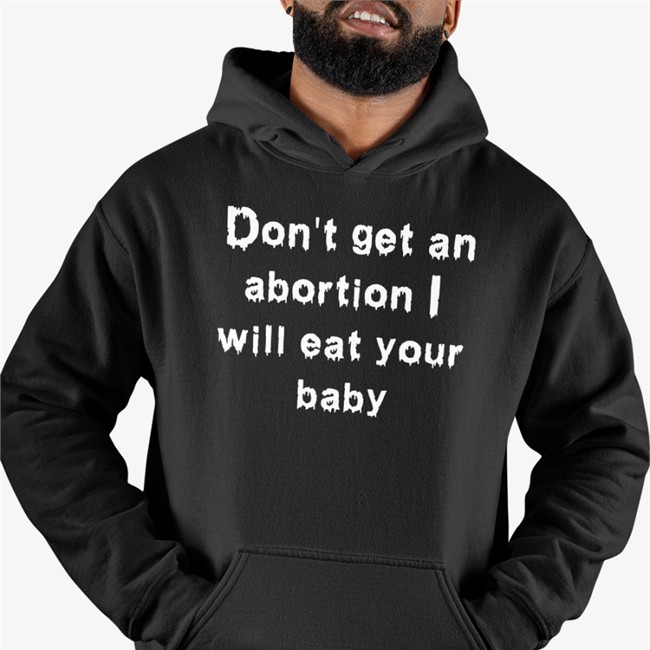Shirts That Go Hard Don't Get An Abortion I Will Eat Your Baby Shirt Good Shirts Merch