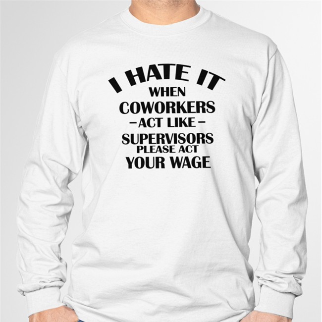Hate When It Coworkers Act Like Supervisors Please Act Your Wage Hooded Sweatshirt Dennisispeasant