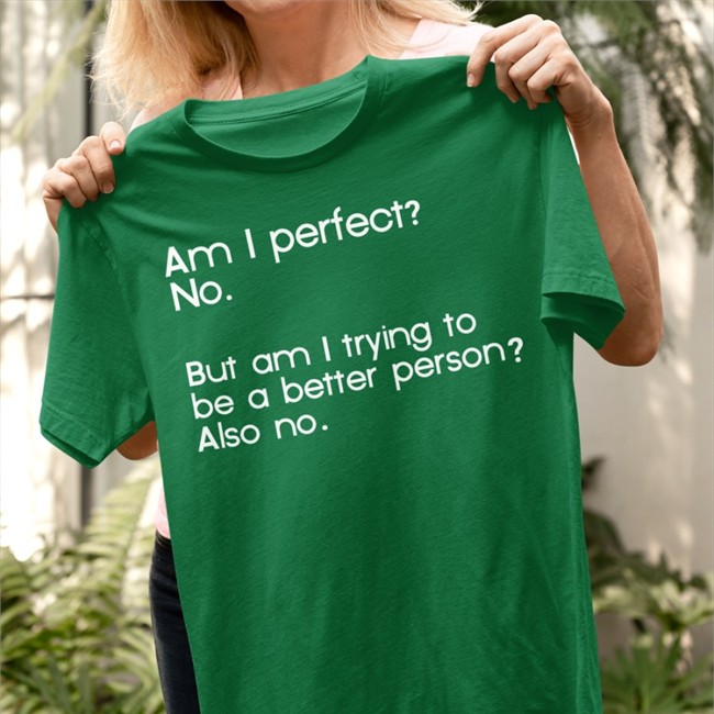 Am I Perfect No But Am I Trying To Be A Better Person Also No Tee