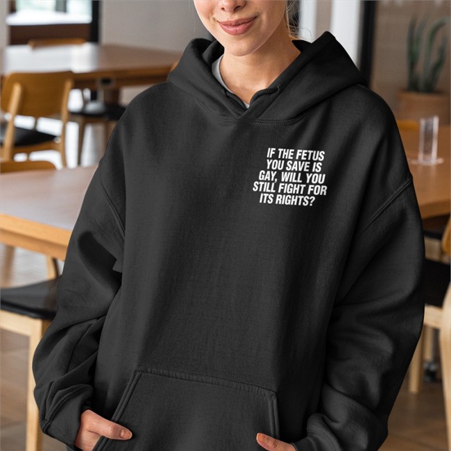 If The Fetus You Save Is Gay Will You Still Fight For Its Rights Shirt Funny