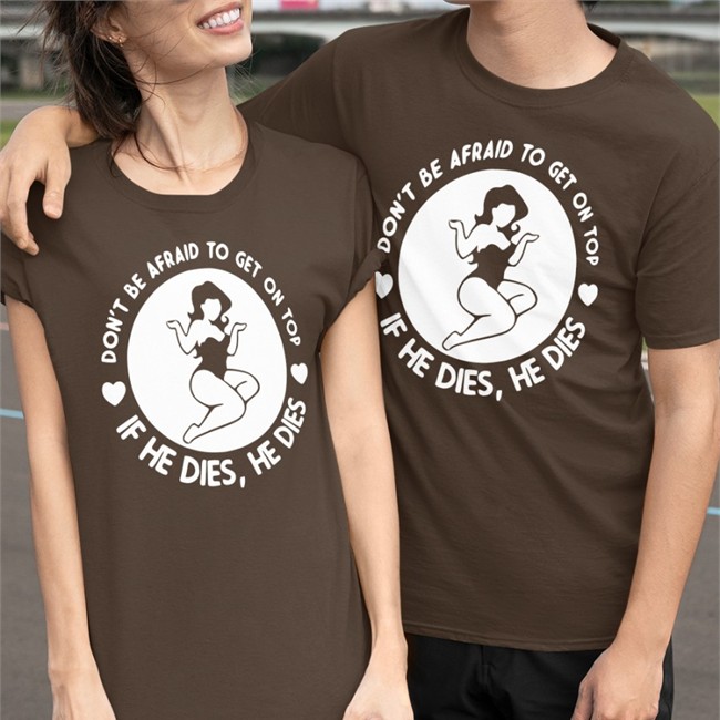 Don't Be Afraid To Get On Top If He Dies He Dies Shirt Shirtsthtgohard