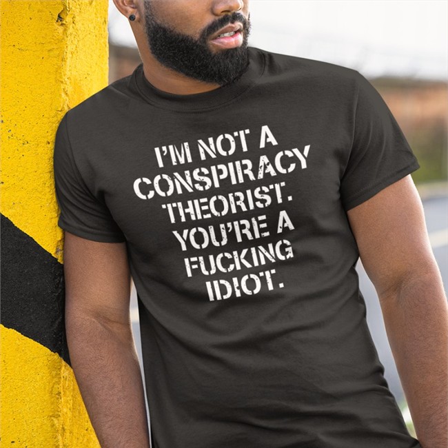 I'm Not Conspiracy Theorist You're A Fucking Idiot T Shirt