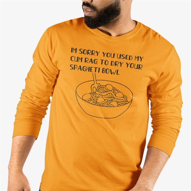 Shirts That Go Hard Im Sorry You Used My Cum Rag To Dry Your Spagheti Bowl Sweatshirt Shirtsthatgohard