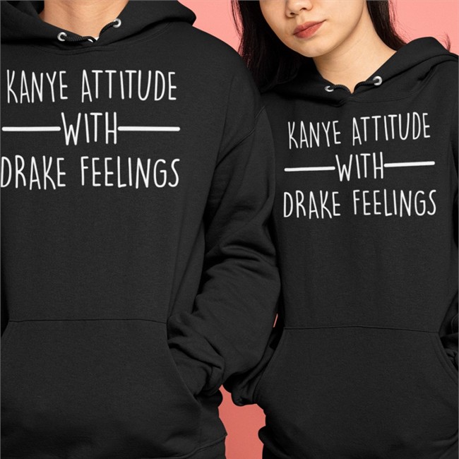 Shirts That Go Hard Kanye Attitude With Drake Feelings Sweatshirt