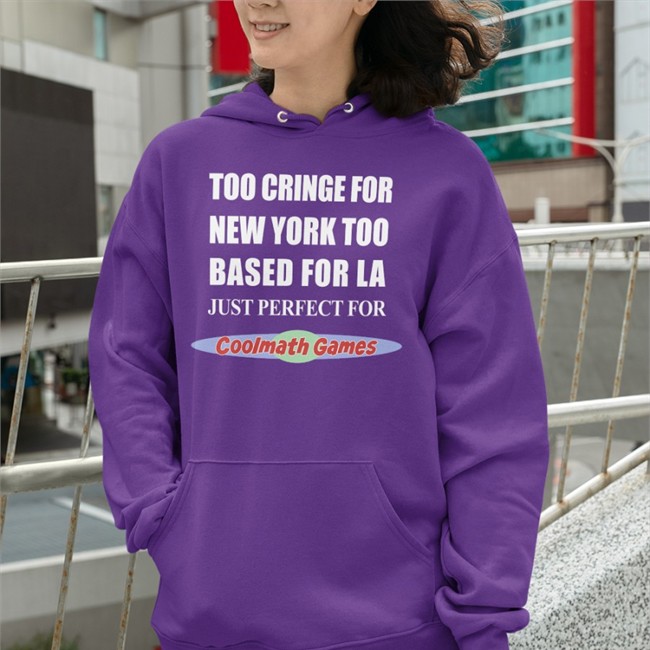 Shirts That Go Hard Too Cringe For New York Too Based For La Just Perfect For Coolmath Games Hooded Sweatshirt Sally