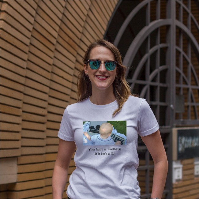 Shirts That Go Hard Your Baby Is Worthless If It Isn't A DJ TShirt