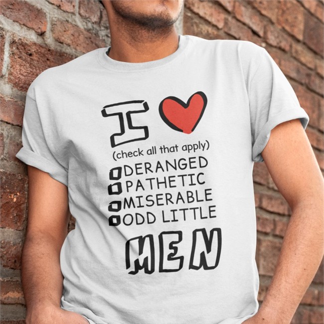 I Love Men Check All That Apply Deranged Pathetic Miserable Odd Little T Shirt