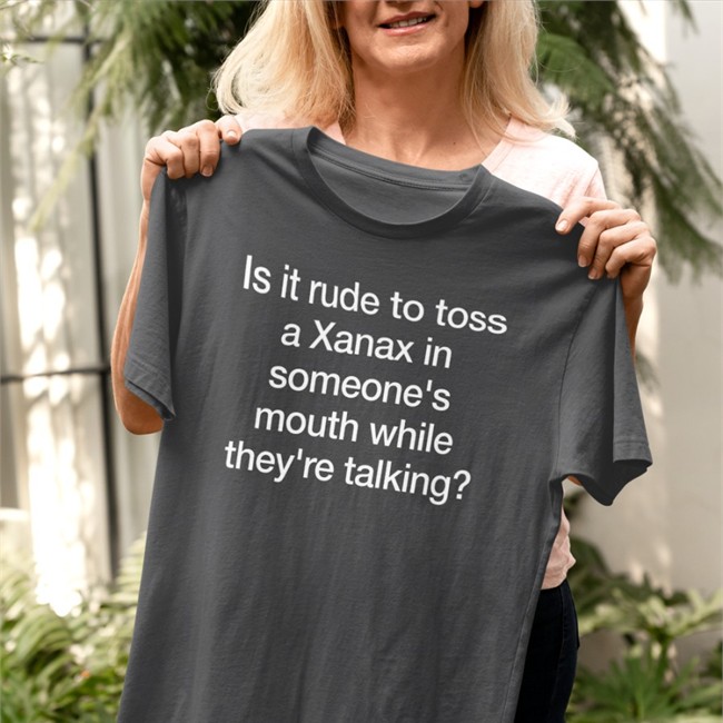Is It Rude To Toss A Xanax Tee Shirt