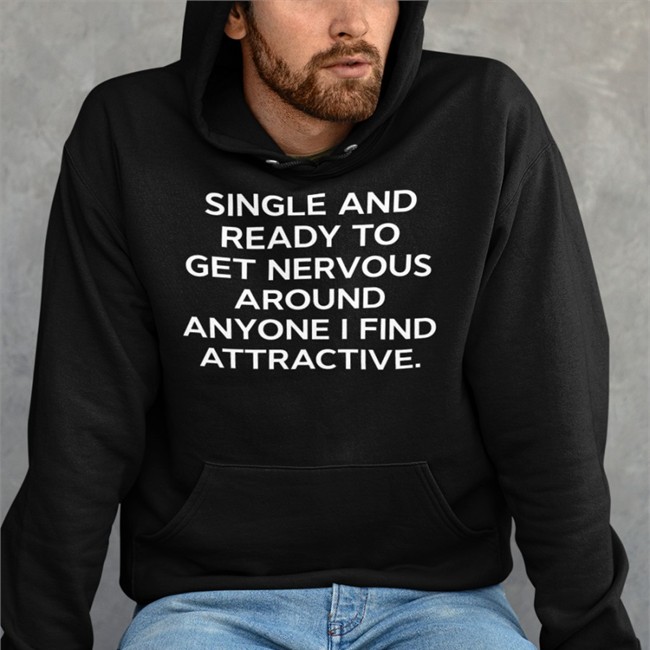 Single And Ready To Get Nervous Around Anyone I Find Attractive Shirt Shirts That Go Hard