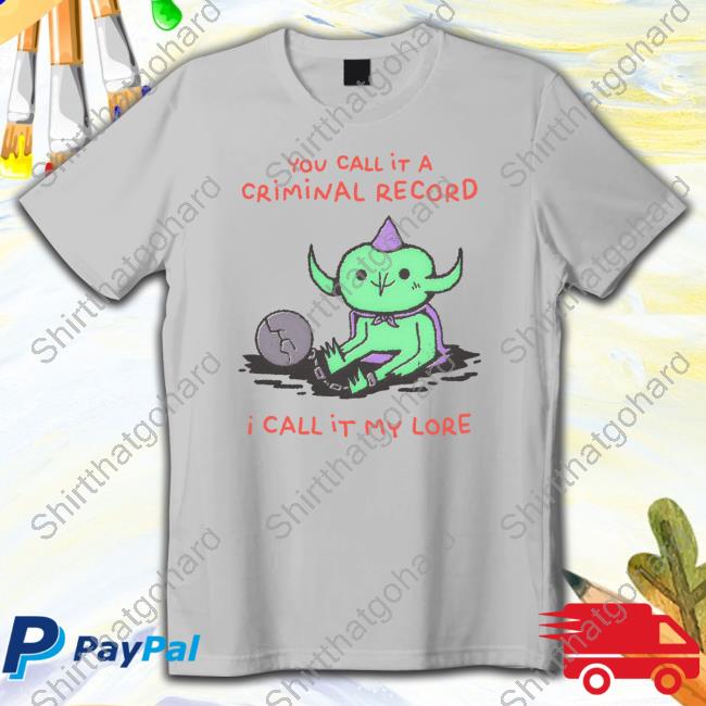 You Call It A Criminal Record I Call It My Lore Tee Shirt