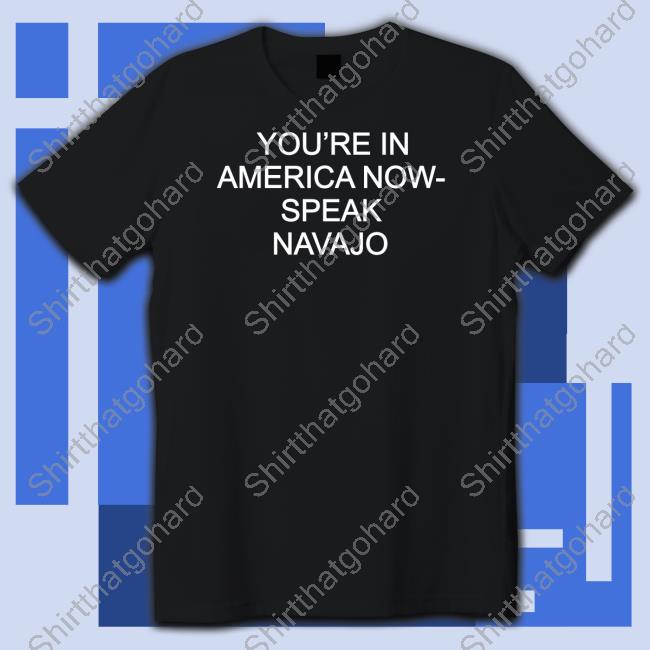 You're In America Now Speak Navajo Shirt